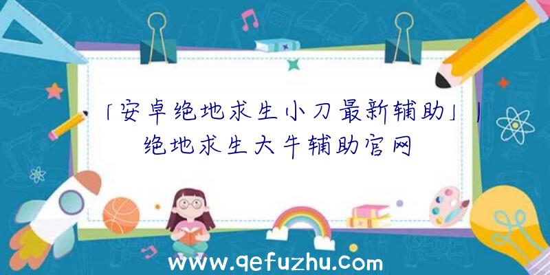 「安卓绝地求生小刀最新辅助」|绝地求生大牛辅助官网